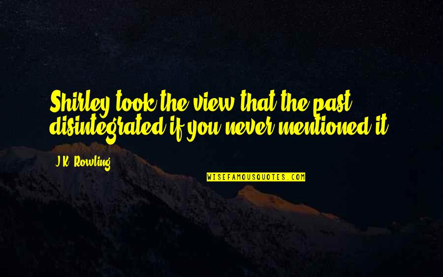 Mentioned Quotes By J.K. Rowling: Shirley took the view that the past disintegrated