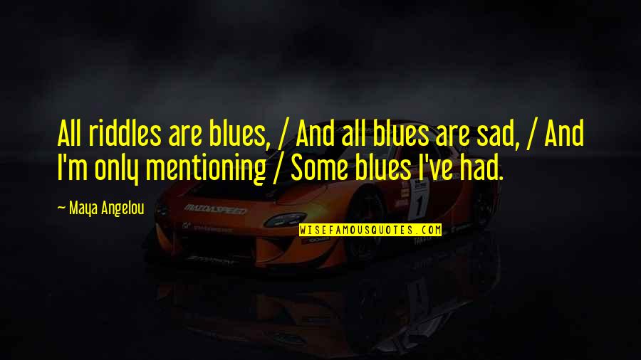 Mentioning Quotes By Maya Angelou: All riddles are blues, / And all blues