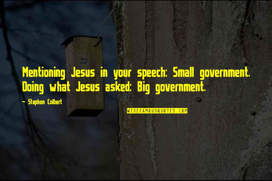 Mentioning Quotes By Stephen Colbert: Mentioning Jesus in your speech: Small government. Doing