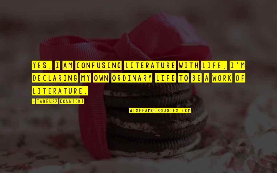Mentionner Conjugated Quotes By Tadeusz Konwicki: Yes, I am confusing literature with life. I'm