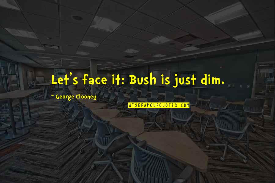 Mentionner Synonyme Quotes By George Clooney: Let's face it: Bush is just dim. Mentionner Synonyme Quotes By George Clooney: Let's face it: Bush is just dim.