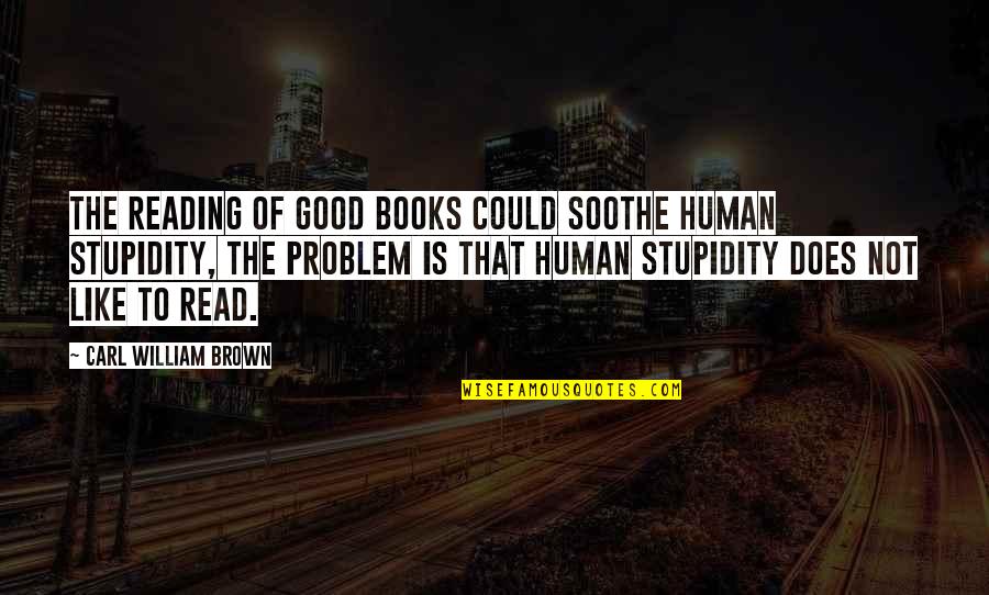 Mentiria Quotes By Carl William Brown: The reading of good books could soothe human Mentiria Quotes By Carl William Brown: The reading of good books could soothe human
