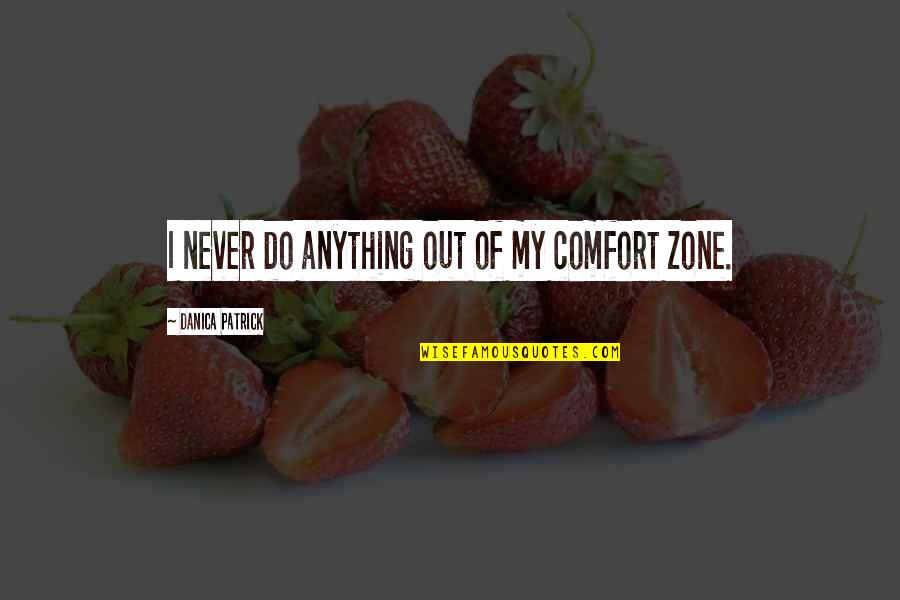 Mentiria Quotes By Danica Patrick: I never do anything out of my comfort Mentiria Quotes By Danica Patrick: I never do anything out of my comfort