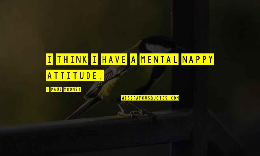 Mentirita Quotes By Paul Mooney: I think I have a mental nappy attitude. Mentirita Quotes By Paul Mooney: I think I have a mental nappy attitude.