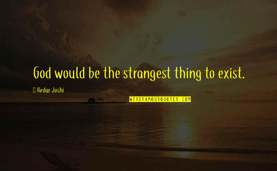 Mentirosa Con Quotes By Kedar Joshi: God would be the strangest thing to exist.