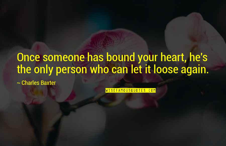 Mentiroso Compulsivo Quotes By Charles Baxter: Once someone has bound your heart, he's the Mentiroso Compulsivo Quotes By Charles Baxter: Once someone has bound your heart, he's the