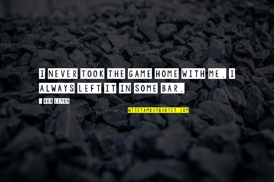 Mentirosos In English Quotes By Bob Lemon: I never took the game home with me.