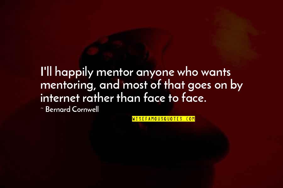 Mentor And Quotes By Bernard Cornwell: I'll happily mentor anyone who wants mentoring, and Mentor And Quotes By Bernard Cornwell: I'll happily mentor anyone who wants mentoring, and