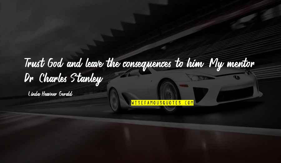 Mentor And Quotes By Linda Heavner Gerald: Trust God and leave the consequences to him. Mentor And Quotes By Linda Heavner Gerald: Trust God and leave the consequences to him.