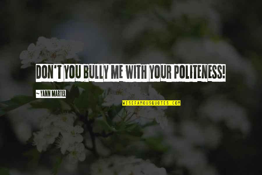 Mentoriing Quotes By Yann Martel: Don't you bully me with your politeness! Mentoriing Quotes By Yann Martel: Don't you bully me with your politeness!