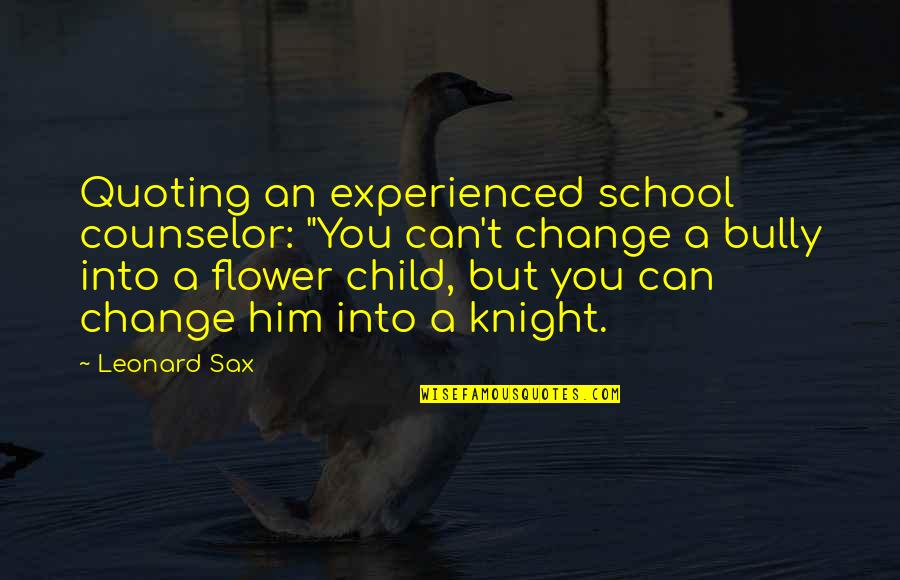 Mentoring A Child Quotes By Leonard Sax: Quoting an experienced school counselor: "You can't change