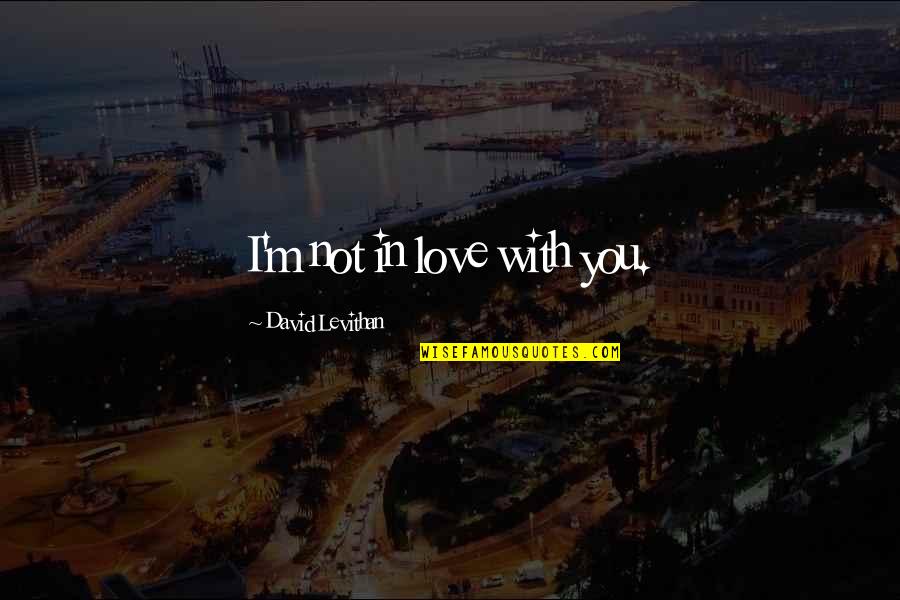Mentoring Motivational Quotes By David Levithan: I'm not in love with you.
