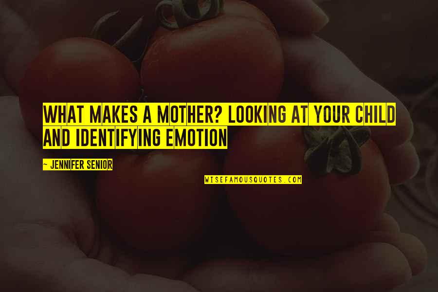 Mentoring Quotes By Jennifer Senior: What makes a mother? Looking at your child