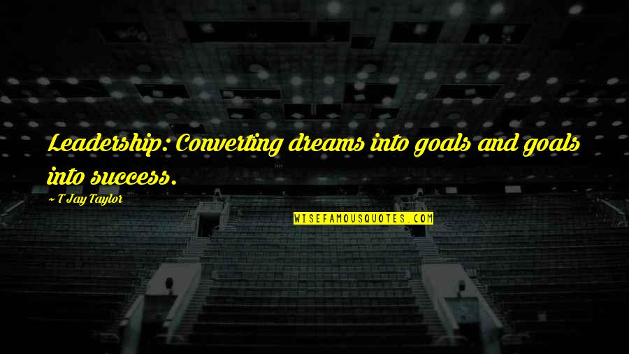 Mentoring Success Quotes By T Jay Taylor: Leadership: Converting dreams into goals and goals into
