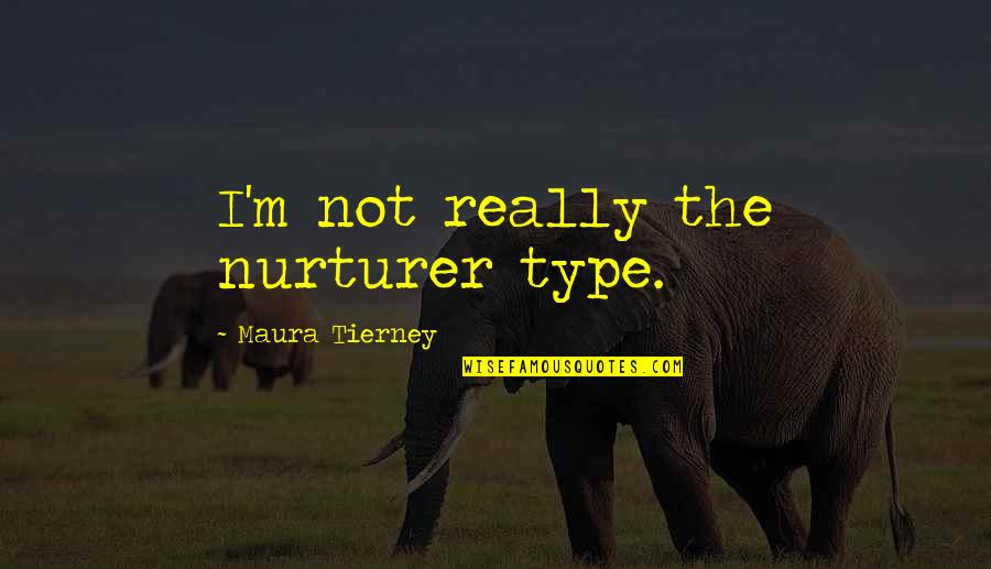 Mentors And Mentees Quotes By Maura Tierney: I'm not really the nurturer type. Mentors And Mentees Quotes By Maura Tierney: I'm not really the nurturer type.