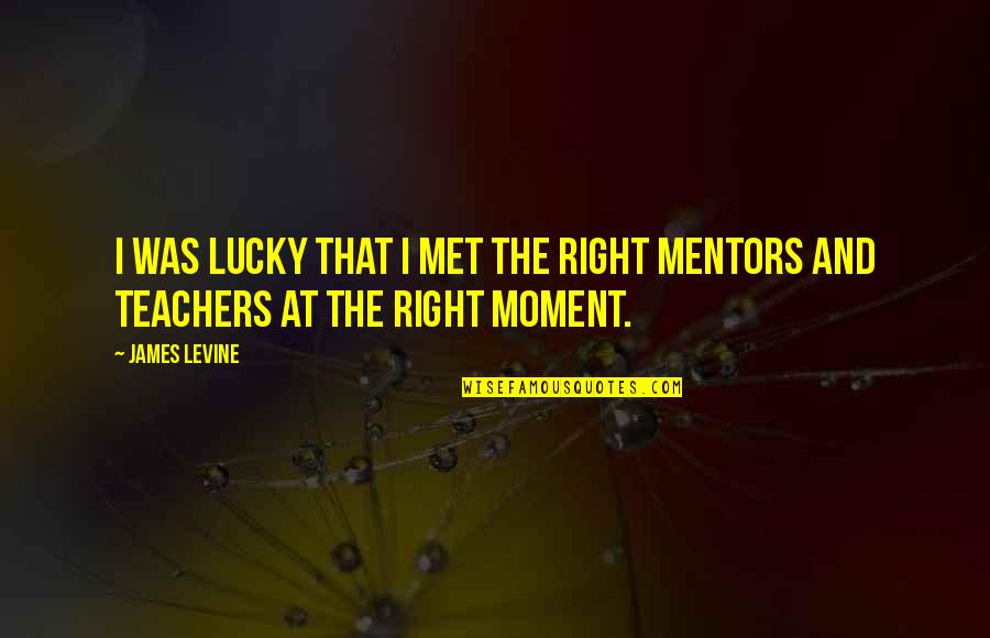 Mentors Quotes By James Levine: I was lucky that I met the right