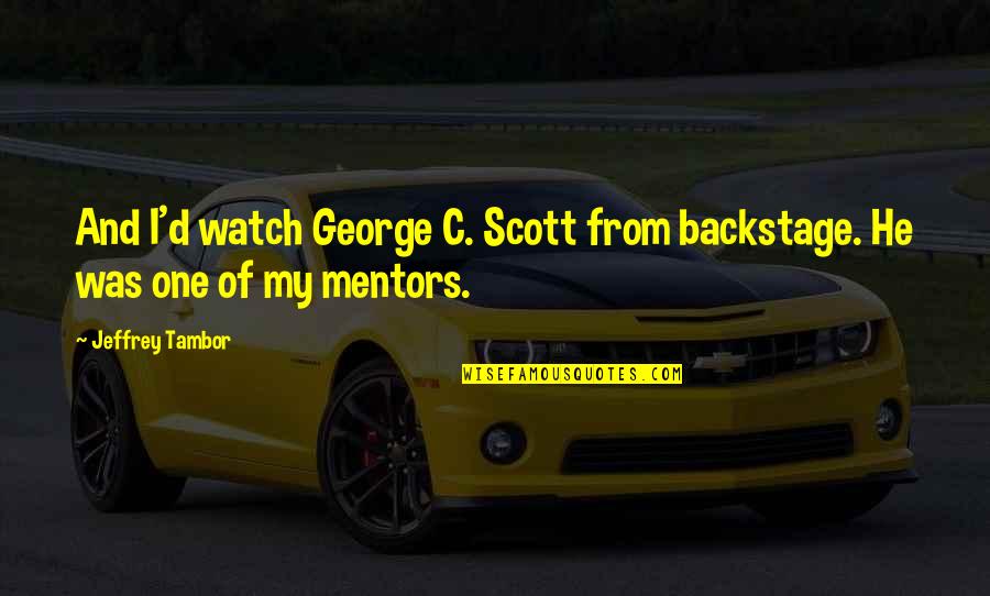 Mentors Quotes By Jeffrey Tambor: And I'd watch George C. Scott from backstage.