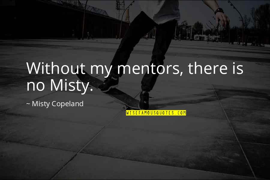 Mentors Quotes By Misty Copeland: Without my mentors, there is no Misty.