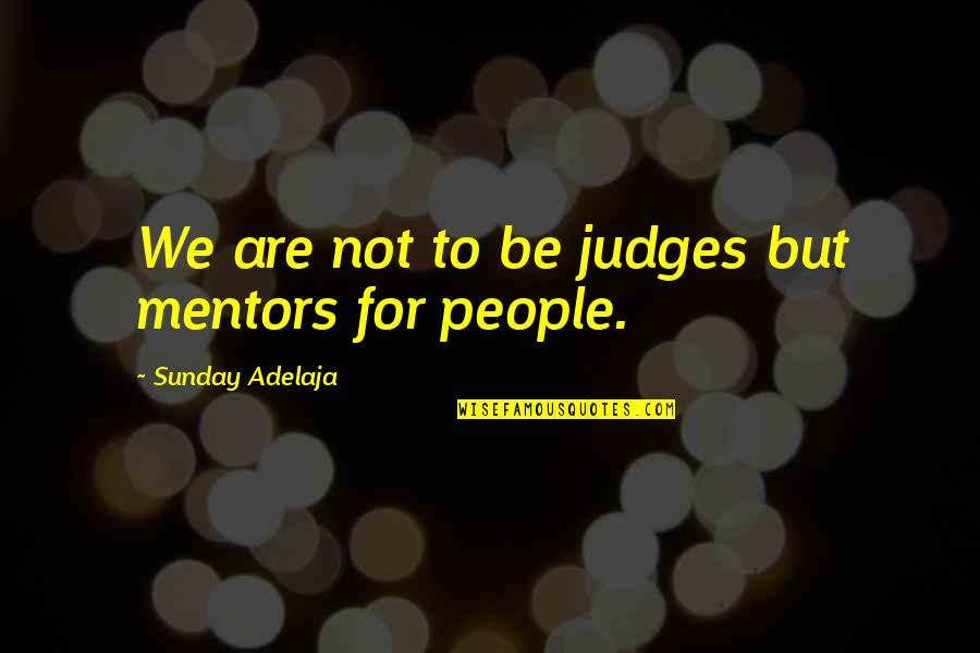 Mentors Quotes By Sunday Adelaja: We are not to be judges but mentors