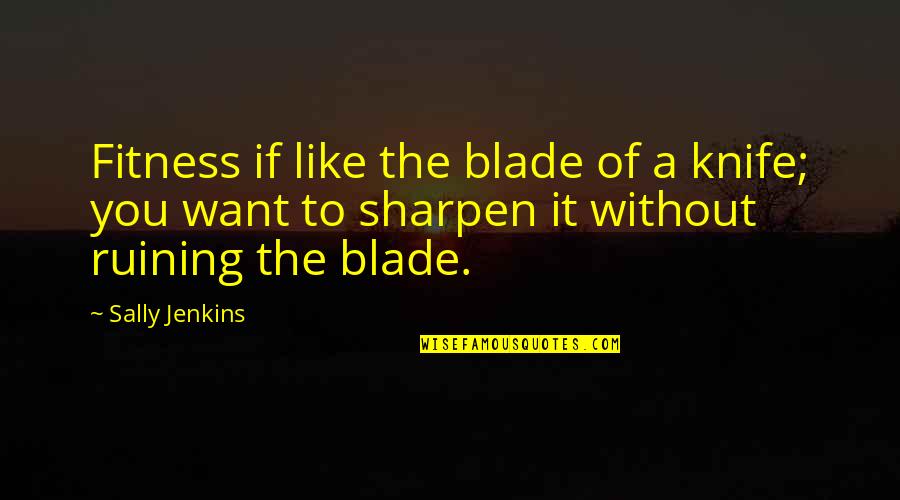 Mentre Cafu Quotes By Sally Jenkins: Fitness if like the blade of a knife;