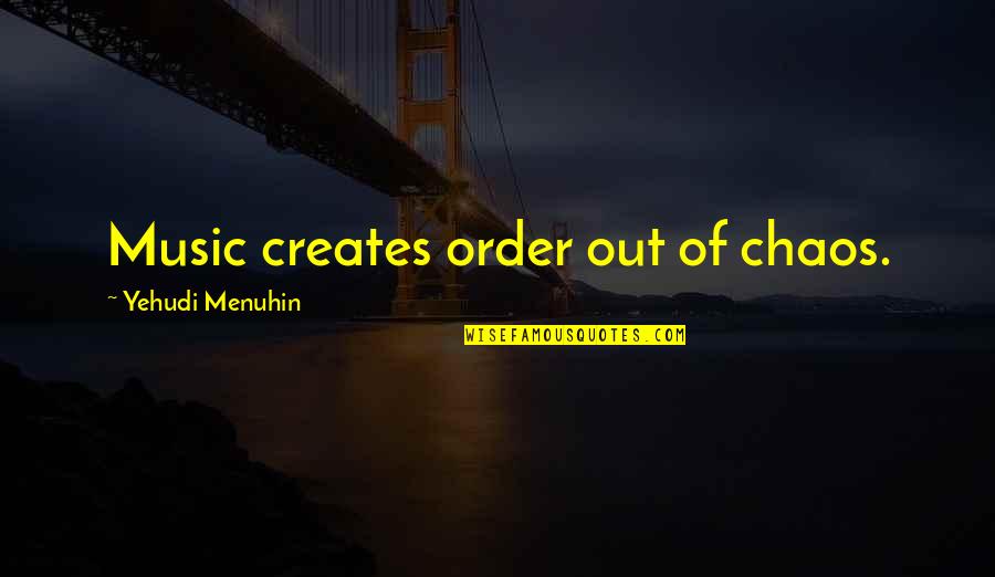 Menuhin Quotes By Yehudi Menuhin: Music creates order out of chaos.
