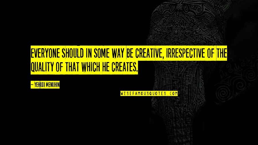 Menuhin Quotes By Yehudi Menuhin: Everyone should in some way be creative, irrespective