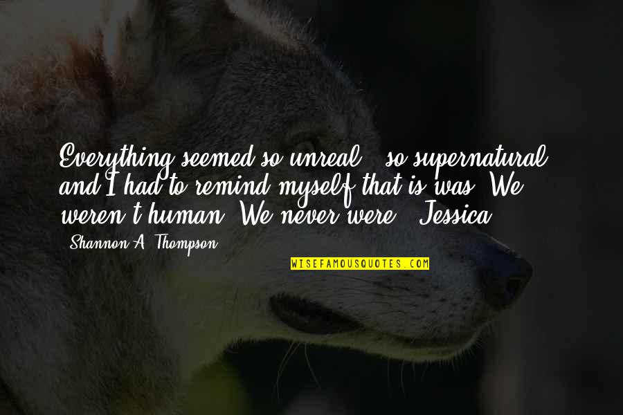 Menunjukkan Keteladanan Quotes By Shannon A. Thompson: Everything seemed so unreal - so supernatural - Menunjukkan Keteladanan Quotes By Shannon A. Thompson: Everything seemed so unreal - so supernatural -