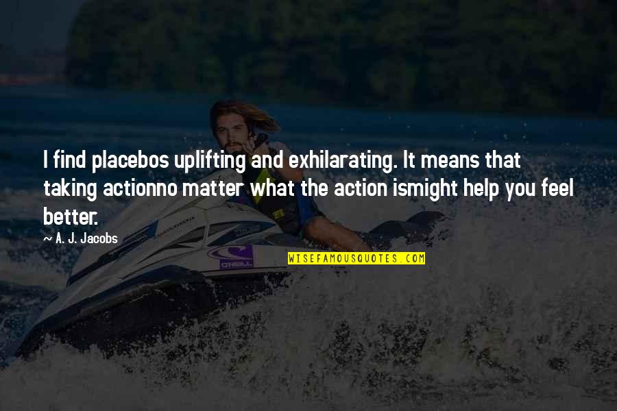 Menurutmu Ketiga Quotes By A. J. Jacobs: I find placebos uplifting and exhilarating. It means Menurutmu Ketiga Quotes By A. J. Jacobs: I find placebos uplifting and exhilarating. It means