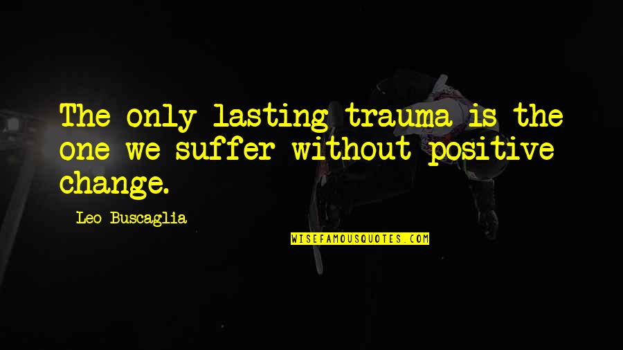 Menvier Catalogue Quotes By Leo Buscaglia: The only lasting trauma is the one we