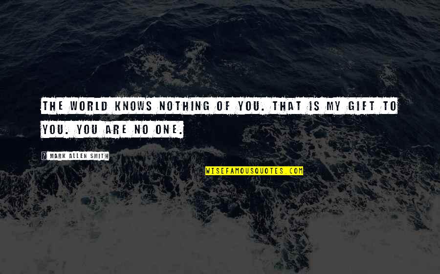 Menyalahkan Orang Quotes By Mark Allen Smith: The world knows nothing of you. That is Menyalahkan Orang Quotes By Mark Allen Smith: The world knows nothing of you. That is