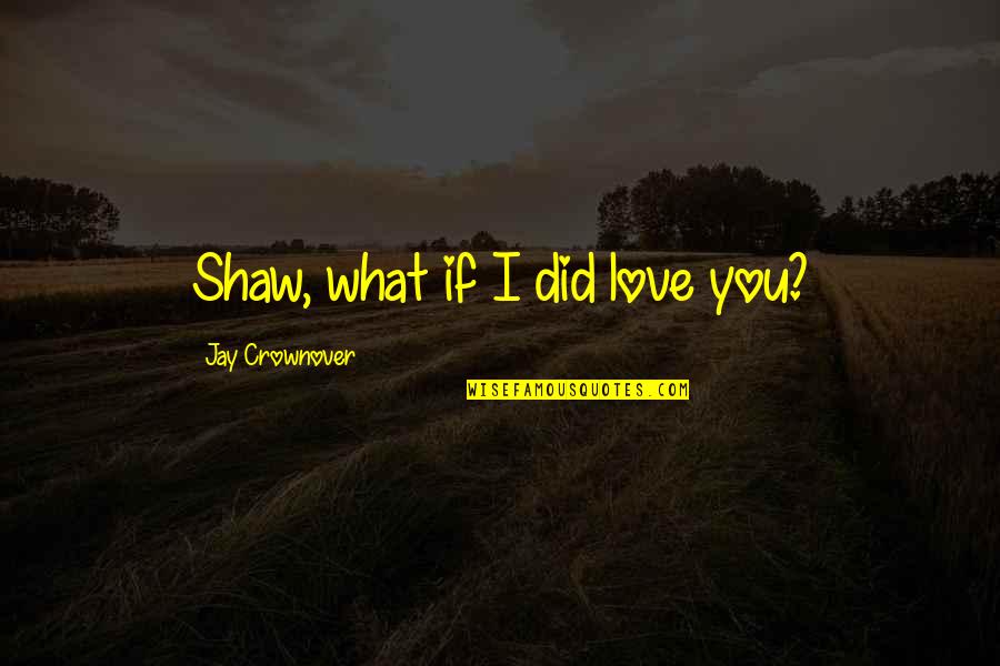 Menyalak Quotes By Jay Crownover: Shaw, what if I did love you?