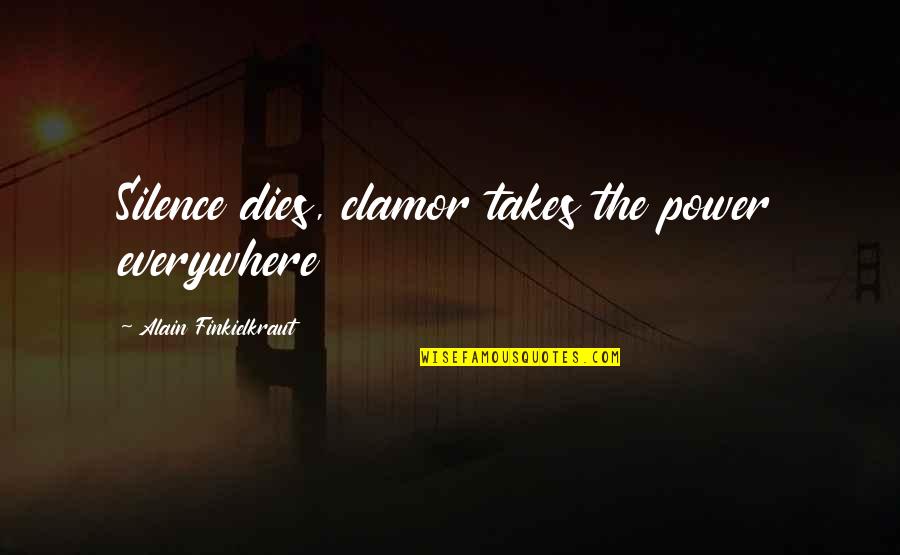 Menyalurkan Aspirasi Quotes By Alain Finkielkraut: Silence dies, clamor takes the power everywhere Menyalurkan Aspirasi Quotes By Alain Finkielkraut: Silence dies, clamor takes the power everywhere