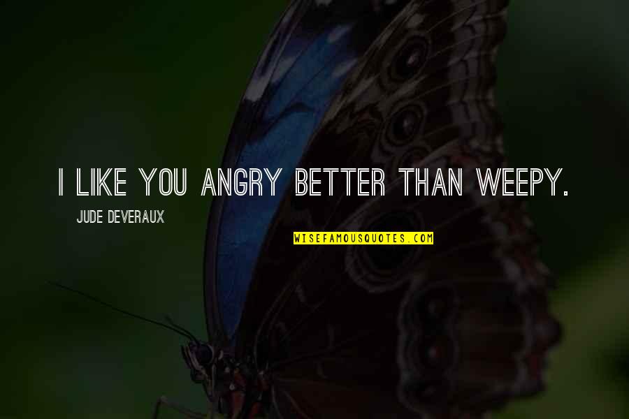 Menyatukan 2 Quotes By Jude Deveraux: I like you angry better than weepy. Menyatukan 2 Quotes By Jude Deveraux: I like you angry better than weepy.