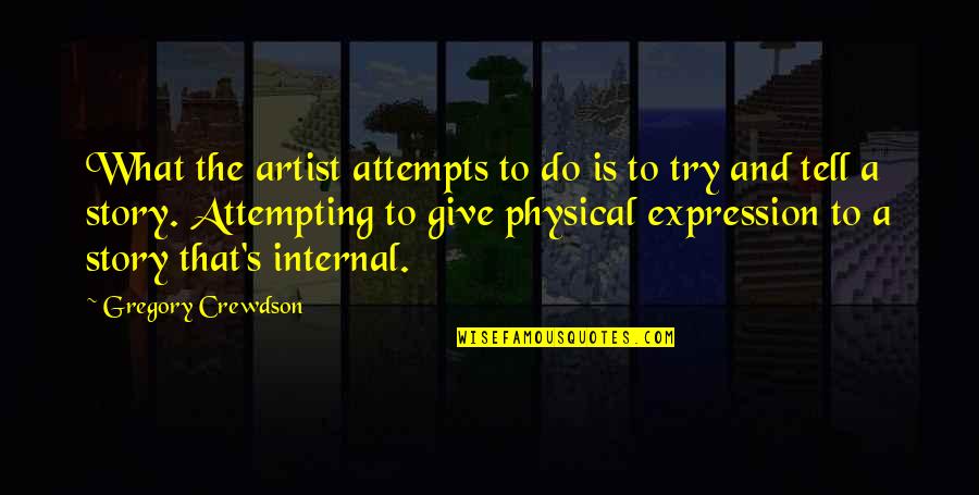 Menyembah Matahari Quotes By Gregory Crewdson: What the artist attempts to do is to Menyembah Matahari Quotes By Gregory Crewdson: What the artist attempts to do is to