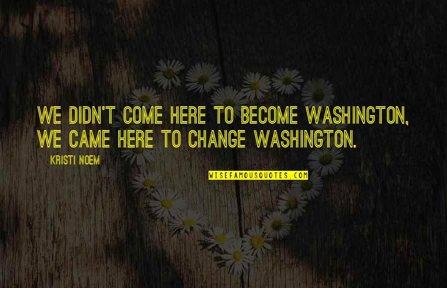 Menyembah Matahari Quotes By Kristi Noem: We didn't come here to become Washington, we