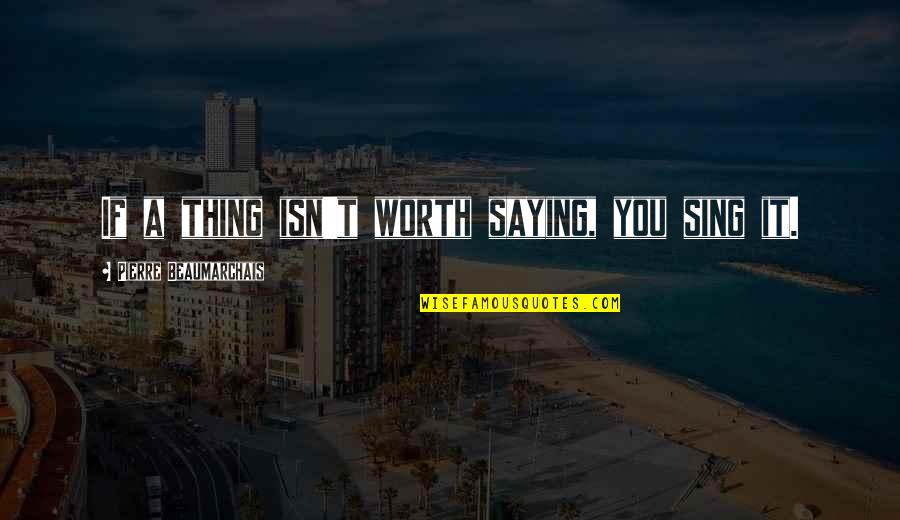 Menyempurnakan Jenazah Quotes By Pierre Beaumarchais: If a thing isn't worth saying, you sing