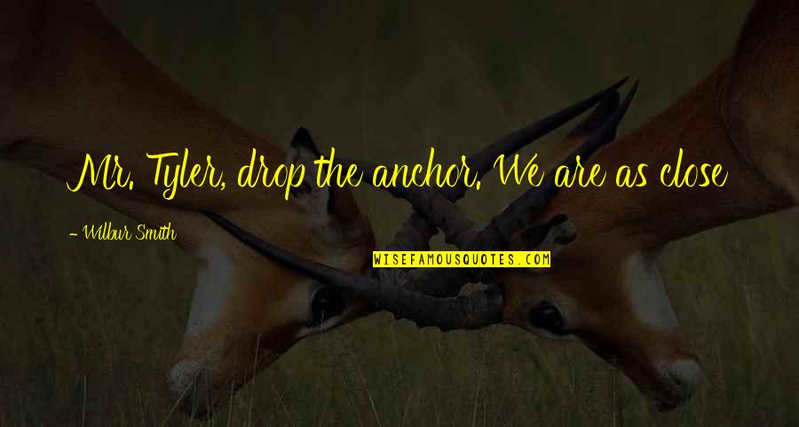Menyendiri Lagi Quotes By Wilbur Smith: Mr. Tyler, drop the anchor. We are as Menyendiri Lagi Quotes By Wilbur Smith: Mr. Tyler, drop the anchor. We are as