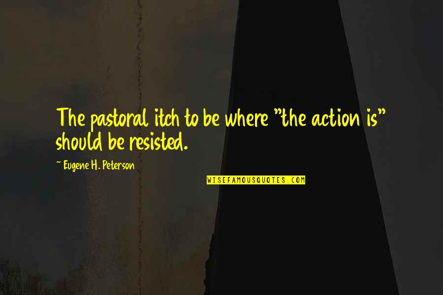 Menyengaja Quotes By Eugene H. Peterson: The pastoral itch to be where "the action