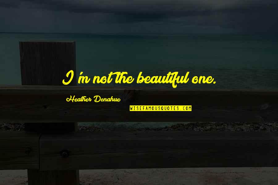 Menyenggara Quotes By Heather Donahue: I'm not the beautiful one.