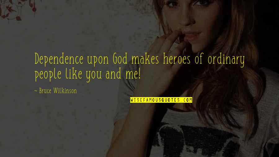 Menyerah Quotes By Bruce Wilkinson: Dependence upon God makes heroes of ordinary people