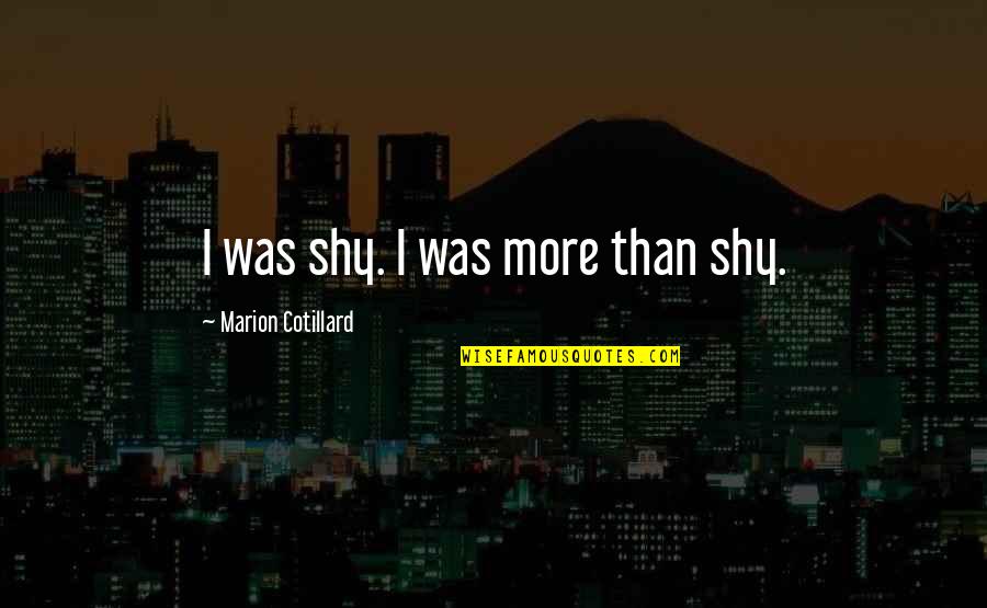 Menyerahkan Diri Quotes By Marion Cotillard: I was shy. I was more than shy.