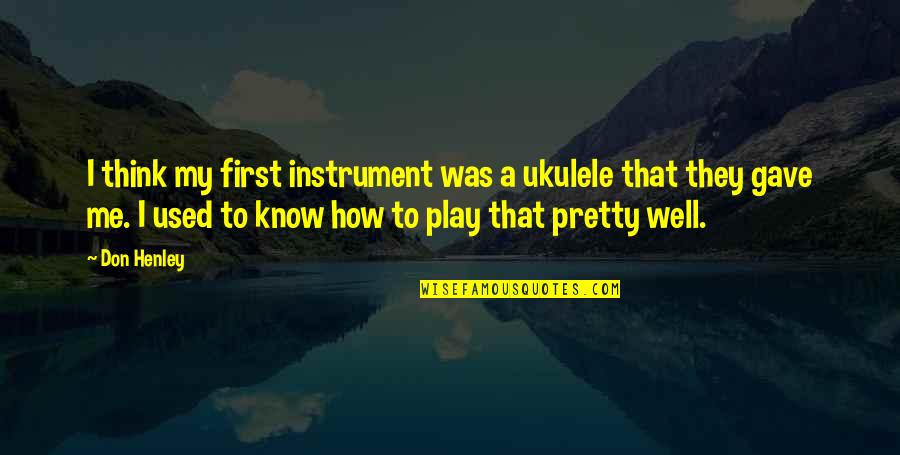 Menyeruh Quotes By Don Henley: I think my first instrument was a ukulele