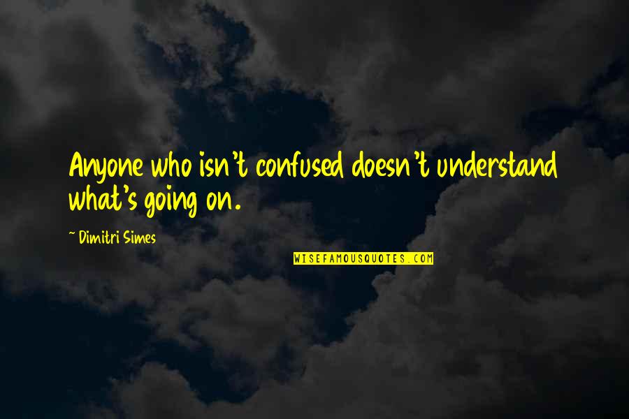 Menyesuaikan In English Quotes By Dimitri Simes: Anyone who isn't confused doesn't understand what's going Menyesuaikan In English Quotes By Dimitri Simes: Anyone who isn't confused doesn't understand what's going