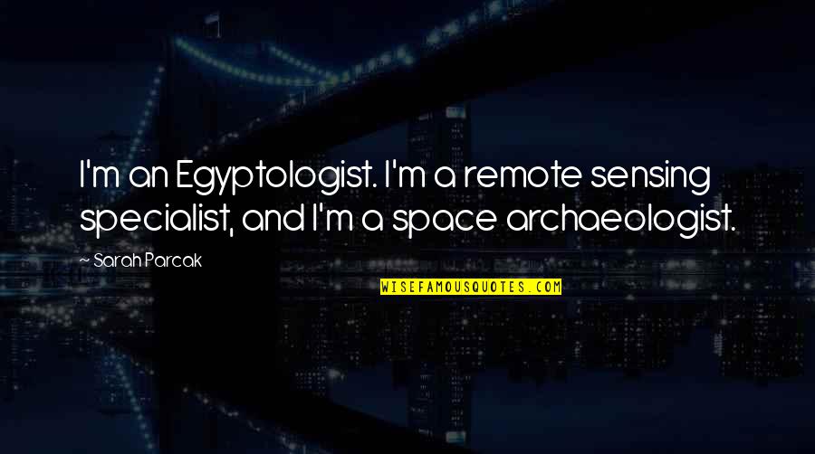 Menyesuaikan In English Quotes By Sarah Parcak: I'm an Egyptologist. I'm a remote sensing specialist,