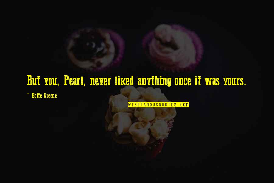 Menyinggung Adalah Quotes By Bette Greene: But you, Pearl, never liked anything once it Menyinggung Adalah Quotes By Bette Greene: But you, Pearl, never liked anything once it