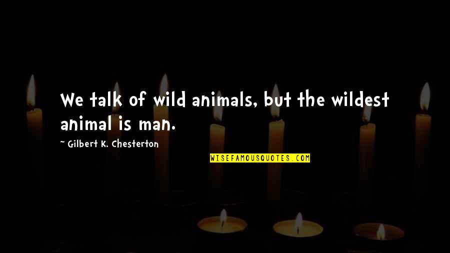 Menyinggung Ras Quotes By Gilbert K. Chesterton: We talk of wild animals, but the wildest Menyinggung Ras Quotes By Gilbert K. Chesterton: We talk of wild animals, but the wildest