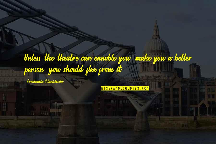 Menyingkirkan Duri Quotes By Constantin Stanislavski: Unless the theatre can ennoble you, make you