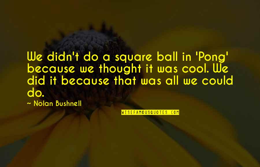 Menyiratkan Kbbi Quotes By Nolan Bushnell: We didn't do a square ball in 'Pong' Menyiratkan Kbbi Quotes By Nolan Bushnell: We didn't do a square ball in 'Pong'