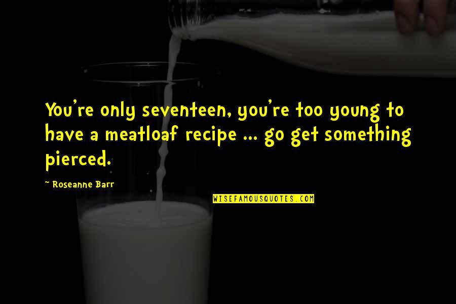 Menyuburkan Minda Quotes By Roseanne Barr: You're only seventeen, you're too young to have