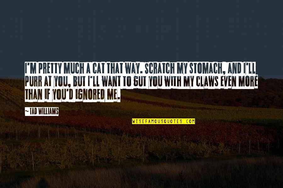 Menyumbang Kepada Quotes By Tad Williams: I'm pretty much a cat that way. Scratch Menyumbang Kepada Quotes By Tad Williams: I'm pretty much a cat that way. Scratch